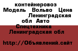 Volvo f12 контейнеровоз › Модель ­ Вольво › Цена ­ 350 000 - Ленинградская обл. Авто » Спецтехника   . Ленинградская обл.